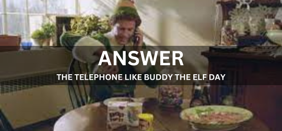 ANSWER THE TELEPHONE LIKE BUDDY THE ELF DAY [टेलीफोन का उत्तर बडी द एल्फ डे की तरह दें]